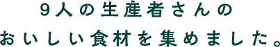 9人の生産者さんのおいしい食材を集めました。