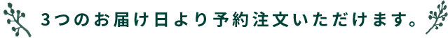 3つのお届け日より予約注文いただけます。