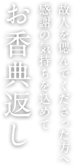 故人を偲んでくださった方へ感謝の気持ちを込めて お香典返し