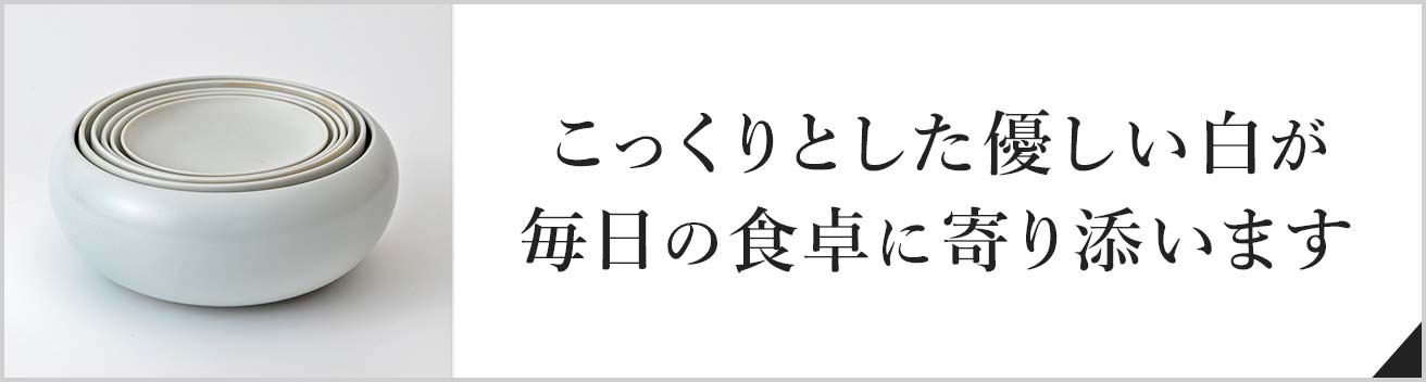 こっくりとした優しい白が毎日の食卓に寄り添います