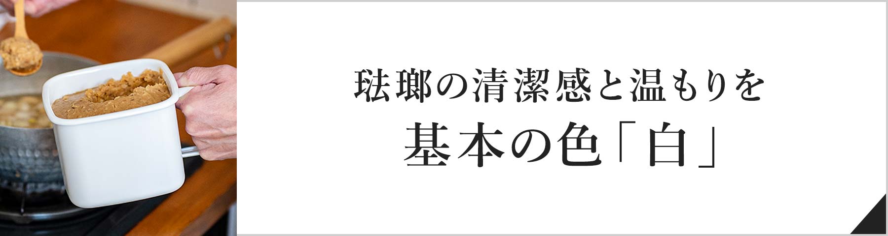 琺瑯の清潔感と温もりを基本の色「白」