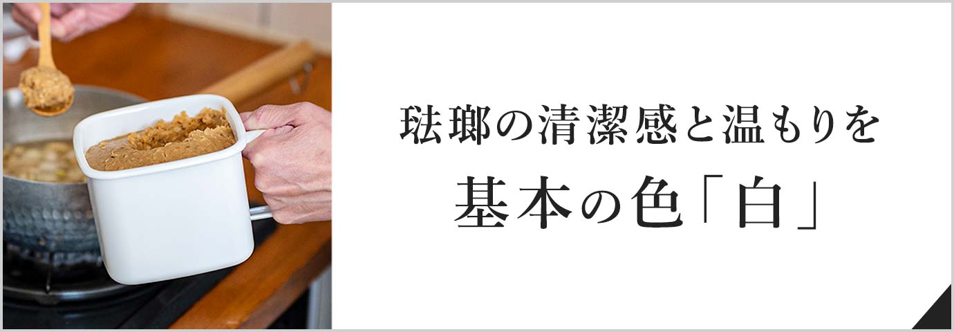 琺瑯の清潔感と温もりを基本の色「白」