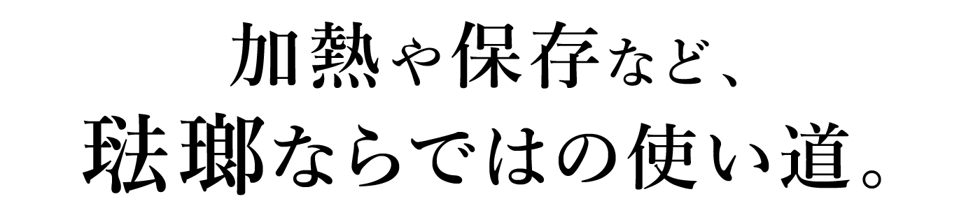 加熱や保存など、琺瑯ならではの使い道。