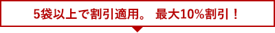 5袋以上で割引適用。最大10%割引！