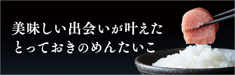 美味しい出会いが叶えた とっておきのめんたいこ