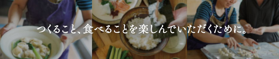 つくること、食べることを楽しんでいただくために。