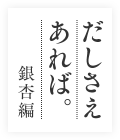 だしさえあれば銀杏編