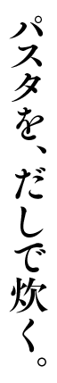 パスタを、だしで炊く
