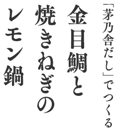 「茅乃舎だし」でつくる金目鯛と焼きねぎのレモン鍋