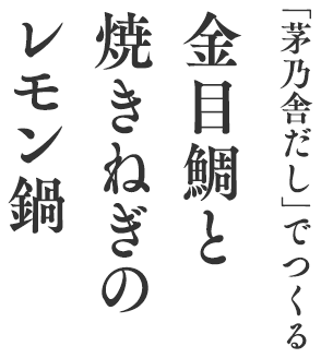 「茅乃舎だし」でつくる金目鯛と焼きねぎのレモン鍋