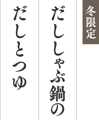 冬限定 だししゃぶ鍋のだしとつゆ