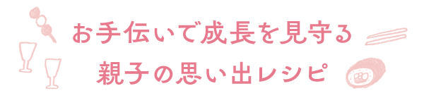 お手伝いで成長を見守る　親子の思い出レシピ