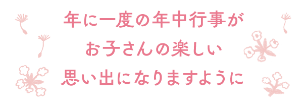 年に一度の年中行事がお子さんの楽しい思い出になりますように