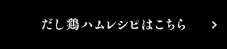 だし鶏ハムレシピはこちら