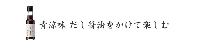 青涼味　だし醤油をかけて楽しむ