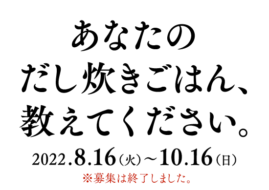 あなたのだし炊きごはん、教えてください。2022.8.16（火）～10.16(日）募集は終了しました。