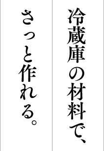 冷蔵庫の材料でさっと作れる。